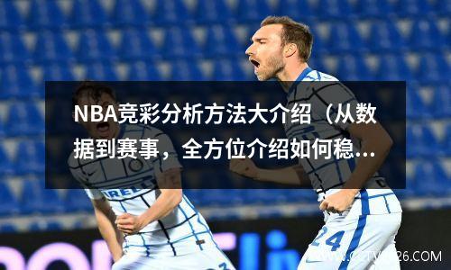 NBA竞彩分析方法大介绍（从数据到赛事，全方位介绍如何稳赚）