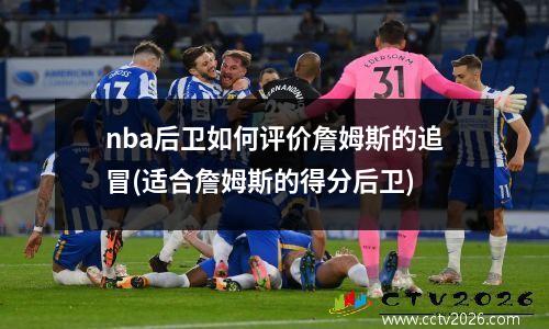 nba后卫如何评价詹姆斯的追冒(适合詹姆斯的得分后卫)