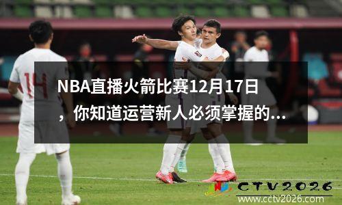 NBA直播火箭比赛12月17日，你知道运营新人必须掌握的10个高效方法吗？