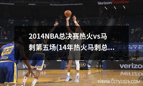 2014NBA总决赛热火vs马刺第五场(14年热火马刺总决赛每场数据)