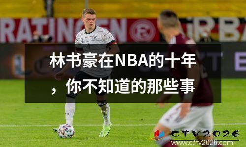 林书豪在NBA的十年，你不知道的那些事