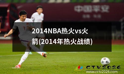 2014NBA热火vs火箭(2014年热火战绩)