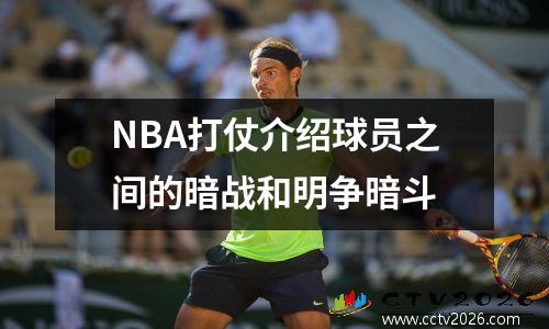 NBA打仗介绍球员之间的暗战和明争暗斗