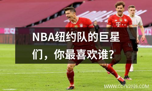 NBA纽约队的巨星们，你最喜欢谁？