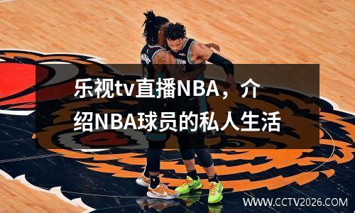乐视tv直播NBA，介绍NBA球员的私人生活