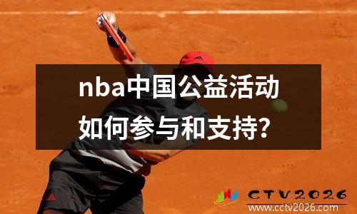 nba中国公益活动如何参与和支持？
