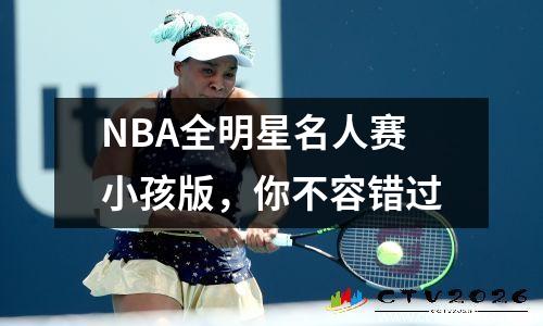 NBA全明星名人赛小孩版，你不容错过