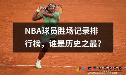 NBA球员胜场记录排行榜，谁是历史之最？
