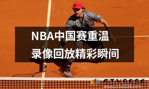 NBA中国赛重温录像回放精彩瞬间