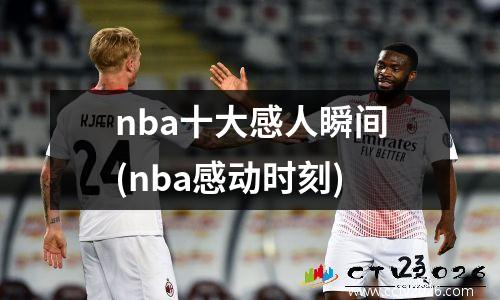 nba十大感人瞬间(nba感动时刻)