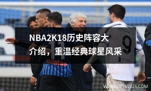 NBA2K18历史阵容大介绍，重温经典球星风采