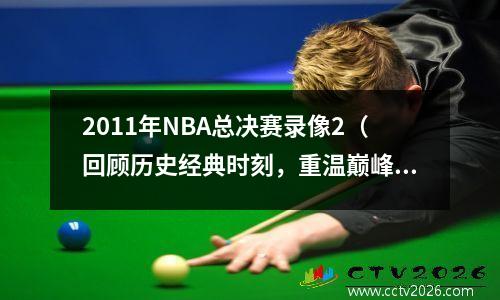 2011年NBA总决赛录像2（回顾历史经典时刻，重温巅峰对决）