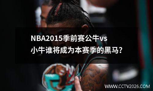 NBA2015季前赛公牛vs小牛谁将成为本赛季的黑马？