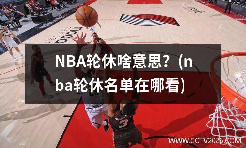 NBA轮休啥意思？(nba轮休名单在哪看)