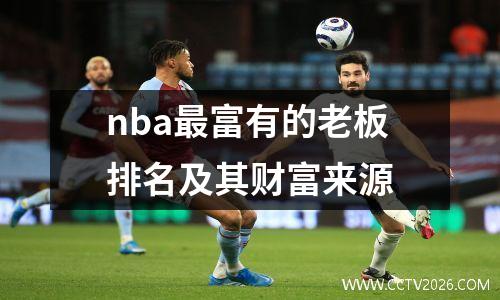 nba最富有的老板排名及其财富来源