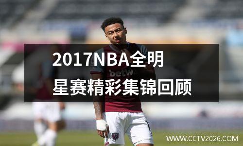 2017NBA全明星赛精彩集锦回顾