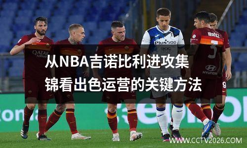 从NBA吉诺比利进攻集锦看出色运营的关键方法