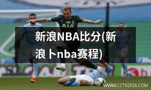 新浪NBA比分(新浪卜nba赛程)