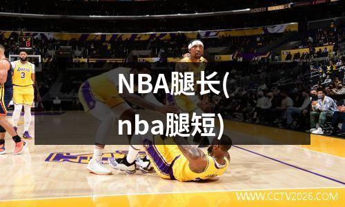 NBA腿长(nba腿短)