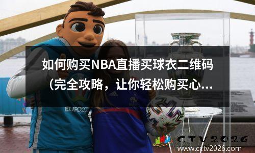如何购买NBA直播买球衣二维码（完全攻略，让你轻松购买心仪球衣）