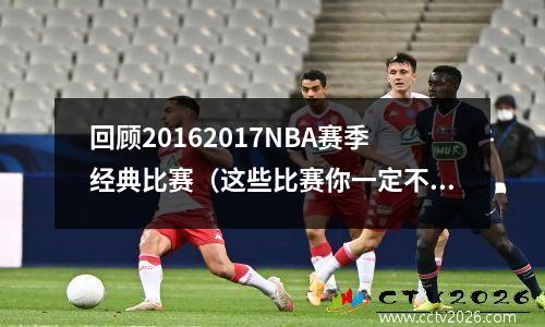 回顾20162017NBA赛季经典比赛（这些比赛你一定不能错过）