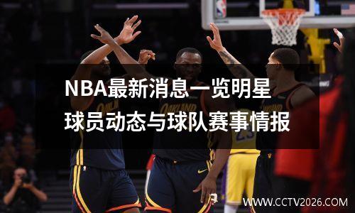 NBA最新消息一览明星球员动态与球队赛事情报