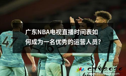 广东NBA电视直播时间表如何成为一名优秀的运营人员？