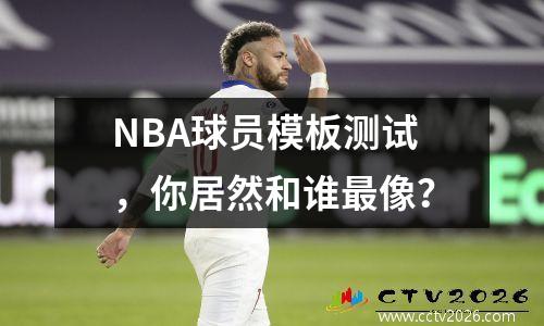 NBA球员模板测试，你居然和谁最像？