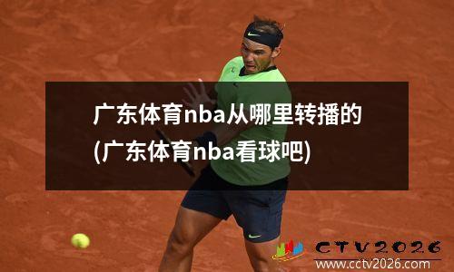 广东体育nba从哪里转播的(广东体育nba看球吧)
