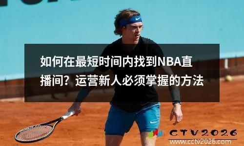 如何在最短时间内找到NBA直播间？运营新人必须掌握的方法