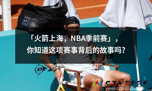 「火箭上海，NBA季前赛」，你知道这项赛事背后的故事吗？