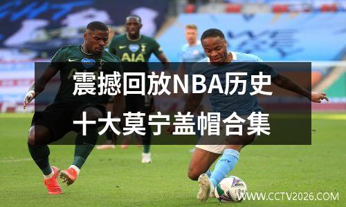 震撼回放NBA历史十大莫宁盖帽合集