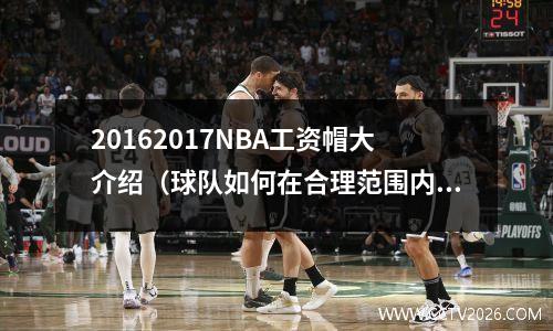 20162017NBA工资帽大介绍（球队如何在合理范围内签约超级球星？）
