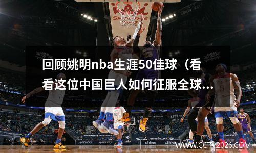 回顾姚明nba生涯50佳球（看看这位中国巨人如何征服全球篮球场）