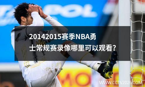 20142015赛季NBA勇士常规赛录像哪里可以观看？