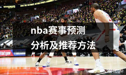 nba赛事预测分析及推荐方法
