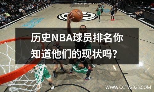 历史NBA球员排名你知道他们的现状吗？