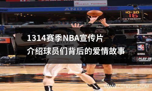 1314赛季NBA宣传片介绍球员们背后的爱情故事