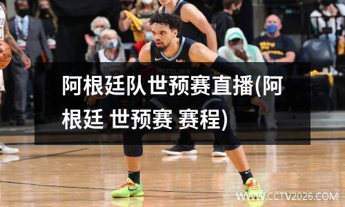 阿根廷队世预赛直播(阿根廷 世预赛 赛程)