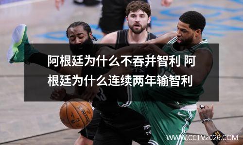 阿根廷为什么不吞并智利 阿根廷为什么连续两年输智利