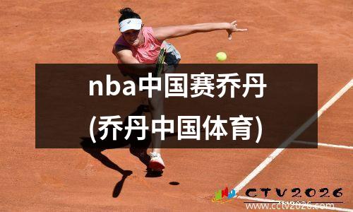 nba中国赛乔丹(乔丹中国体育)