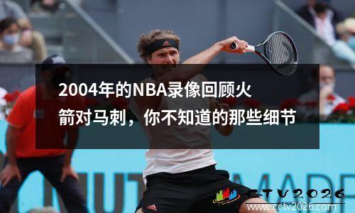 2004年的NBA录像回顾火箭对马刺，你不知道的那些细节