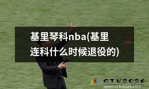基里琴科nba(基里连科什么时候退役的)