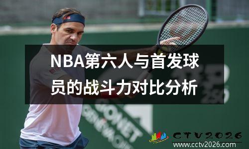 NBA第六人与首发球员的战斗力对比分析