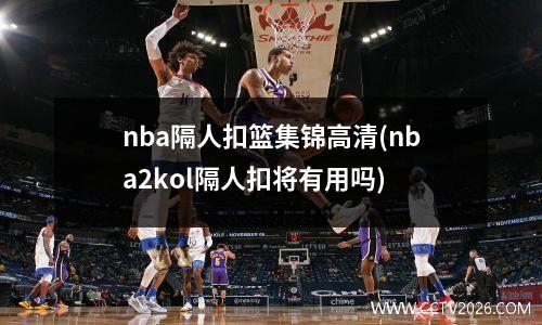 nba隔人扣篮集锦高清(nba2kol隔人扣将有用吗)