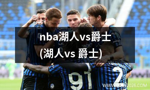 nba湖人vs爵士(湖人vs 爵士)
