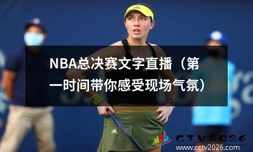 NBA总决赛文字直播（第一时间带你感受现场气氛）