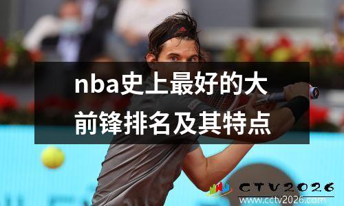 nba史上最好的大前锋排名及其特点