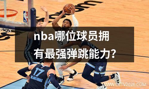 nba哪位球员拥有最强弹跳能力？