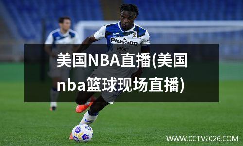 美国NBA直播(美国nba篮球现场直播)